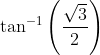 \tan ^{-1}\left ( \frac{\sqrt{3}}{2} \right )